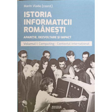 ISTORIA INFORMATICII ROMANESTI. APARITIE, DEZVOLTARE SI IMPACT VOL.1: COMPUTING - CONTEXTUL INTERNATIONAL