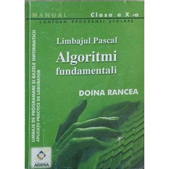 LIMBAJ DE PROGRAMARE SI BAZELE INFORMATICII. APLICATII PRACTICE DE LABORATOR. LIMBAJUL PASCAL. ALGORITMI FUNDAMENTALI. MANUAL CLASA A X-A