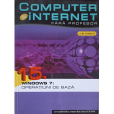 COMPUTER SI INTERNET FARA PROFESOR VOL.15 WINDOWS 7: OPERATIUNI DE BAZA