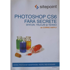 PHOTOSHOP CS6 FARA SECRETE. SFATURI, TRUCURI SI TEHNICI