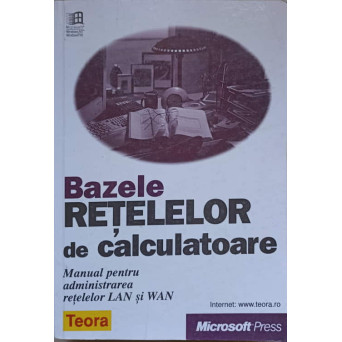 BAZELE RETELELOR DE CALCULATOARE. MANUAL PENTRU ADMINISTRAREA RETELELOR LAN SI WAN