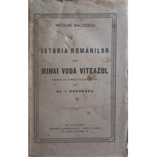 ISTORIA ROMANILOR SUB MIHAI VITEAZUL, INSOTITA DE O PRECUVANTARE SI NOTE DE AL.I. ODOBESCU