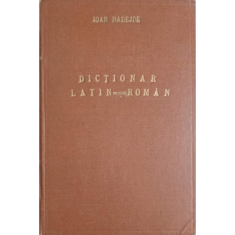 DICTIONAR LATIN-ROMAN COMPLET PENTRU LICEE, SEMINARII SI UNIVERSITATI EDITIA V