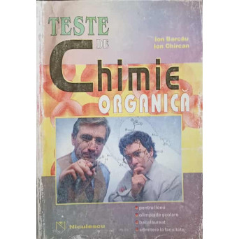 TESTE DE CHIMIE ORGANICA. PENTRU LICEU, OLIMPIADE SCOLARE, BACALAUREAT, ADMITERE LA FACULTATE