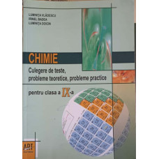 CHIMIE. CULEGERE DE TESTE, PROBLEME TEORETICE, PROBLEME PRACTICE PENTRU CLASA A IX-A