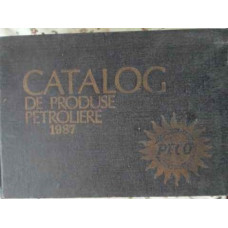 CATALOG DE PRODUSE PETROLIERE 1987. COMBUSTIBILI, LUBRIFIANTI, HIDROCARBURI AROMATICE, SOLVENTI, COC