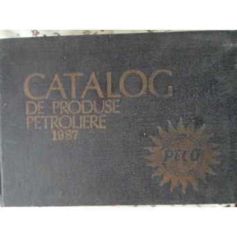 CATALOG DE PRODUSE PETROLIERE 1987. COMBUSTIBILI, LUBRIFIANTI, HIDROCARBURI AROMATICE, SOLVENTI, COC