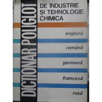 DICTIONAR POLIGLOT DE INDUSTRIE SI TEHNOLOGIE CHIMICA ENGLEZA-ROMANA-GERMANA-FRANCEZA-RUSA