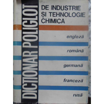 DICTIONAR POLIGOT DE INDUSTRIE SI TEHNOLOGIE CHIMICA ENGLEZA ROMANA GERMANA FRANCEZA RUSA