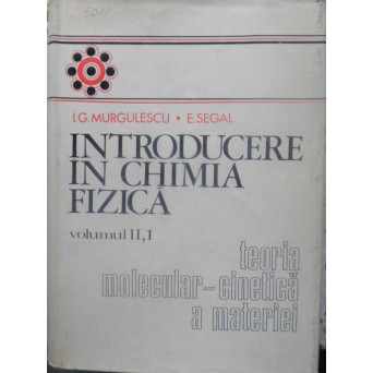 INTRODUCERE IN CHIMIA FIZICA VOL.2 PARTEA 1: TEORIA MOLECULAR-CINETICA A MATERIEI