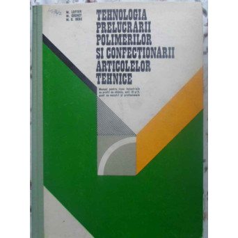 TEHNOLOGIA PRELUCRARII POLIMERILOR SI CONFECTIONARII ARTICOLELOR TEHNICE MANUAL PENTRU LICEE INDUSTR