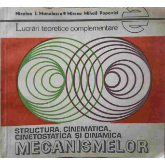 STRUCTURA, CINEMATICA, CINETOSTATICA SI DINAMICA MECANISMELOR. LUCRARI TEORETICE COMPLEMENTARE