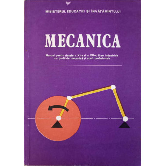 MECANICA. MANUAL PENTRU CLASELE A XI-A SI A XII-A, LICEE INDUSTRIALE CU PROFIL DE MECANICA SI SCOLI PROFESIONALE