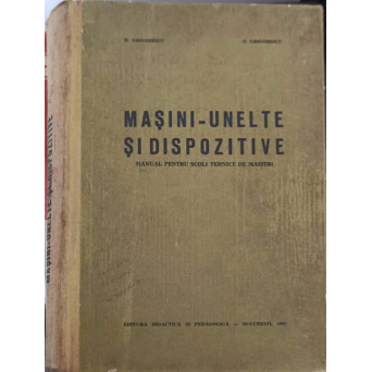 MASINI-UNELTE SI DISPOZITIVE. MANUAL PENTRU SCOLI TEHNICE DE MAISTRI