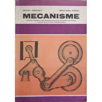 MECANISME. MANUAL PENTRU LICEELE INDUSTRIALE SI DE MATEMATICA-FIZICA, CLASA A XI-A SI SCOLI PROFESIONALE