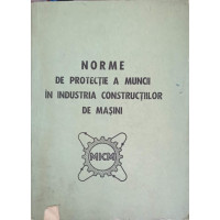 NORME DE PROTECTIE A MUNCII IN INDUSTRIA CONSTRUCTIILOR DE MASINI NORME DE PROTECTIE A MUNCII IN INDUSTRIA CONSTRUCTIILOR DE MASINI