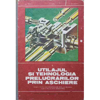 UTILAJUL SI TEHNOLOGIA PRELUCRARILOR PRIN ASCHIERE. MANUAL PENTRU LICEE INDUSTRIALE, CLASA A XII-A