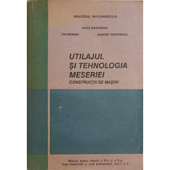 UTILAJUL SI TEHNOLOGIA MESERIEI. CONSTRUCTII DE MASINI. MANUAL PENTRU CLASELE A IX-A SI A X-A