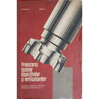 PROIECTAREA SCULELOR DISPOZITIVELOR SI VERIFICATOARELOR MANUAL PENTRU LICEE DE SPECIALITATE