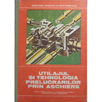 UTILAJUL SI TEHNOLOGIA PRELUCRARILOR PRIN ASCHIERE. MANUAL PENTRU CLASA A XII-A, LICEE INDUSTRIALE