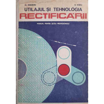 UTILAJUL SI TEHNOLOGIA RECTIFICARII. MANUAL PENTRU SCOLI PROFESIONALE