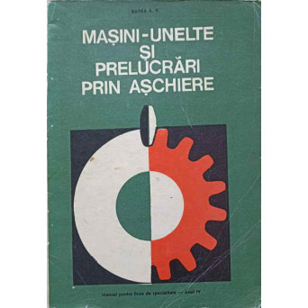 MASINI-UNELTE SI PRELUCRARI PRIN ASCHIERE. MANUAL PENTRU LICEE DE SPECIALITATE