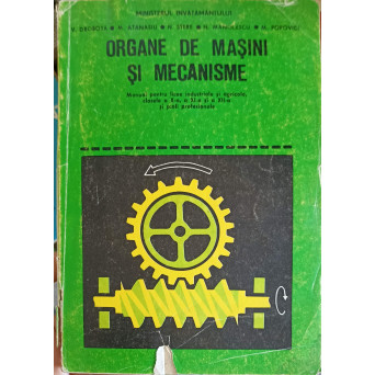 ORGANE DE MASINI SI MECANISME. MANUAL PENTRU LICEE INDUSTRIALE SI AGRICOLE CLASELE A X-A, A XI-A, SI A XII-A