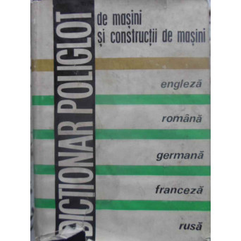 DICTIONAR POLIGLOT DE MASINI SI CONSTRUCTII DE MASINI ENGLEZA ROMANA GERMANA FRANCEZA RUSA