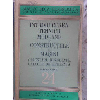 INTRODUCEREA TEHNICII MODERNE IN CONSTRUCTIILE DE MASINI. ORIENTARI, REZULTATE, CALCULE DE EFICIENTA