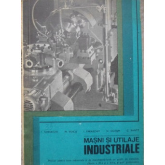 MASINI SI UTILAJE INDUSTRIALE. MANUAL PENTRU LICEE INDUSTRIALE