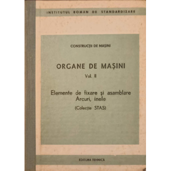 ORGANE DE MASINI VOL.2 ELEMENTE DE FIXARE SI ASAMBLARE ARCURI, INELE (COLECTIE STAS)