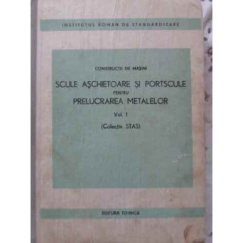 SCULE ASCHIETOARE SI PORTSCULE PENTRU PRELUCRAREA METALELOR VOL.1 (COLECTIE STAS)