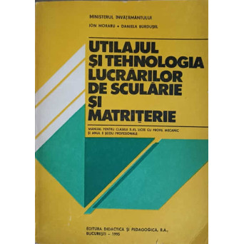 UTILAJUL SI TEHNOLOGIA LUCRARILOR DE SCULARIE SI MATRITERIE