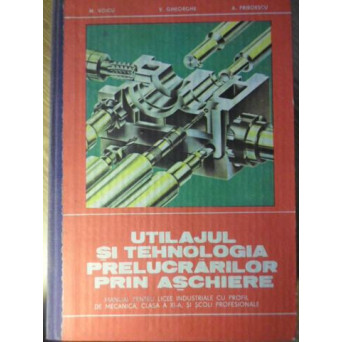 UTILAJUL SI TEHNOLOGIA PRELUCRARILOR PRIN ASCHIERE MANUAL PENTRU LICEE INDUSTRIALE