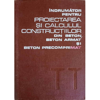INDRUMATOR PENTRU PROIECTAREA SI CALCULUL CONSTRUCTIILOR DIN BETON  BETON ARMAT SI BETON PRECOMPRIMA