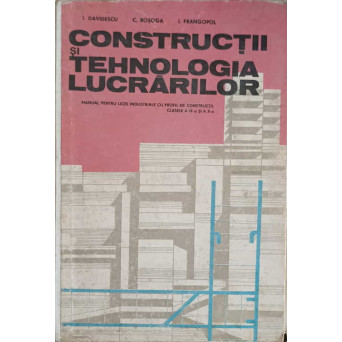 CONSTRUCTII SI TEHNOLOGIA LUCRARILOR. MANUAL PENTRU LICEE INDUSTRIALE CU PROFIL DE CONSTRUCTII, CLASELE A IX-A SI A X-A