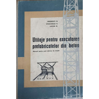 UTILAJE PENTRU EXECUTAREA PREFABRICATELOR DIN BETON. MANUAL PENTRU SCOLI TEHNICE DE MAISTRI