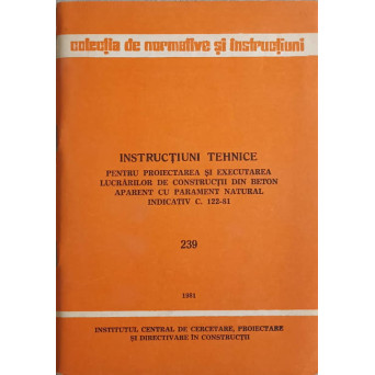 INSTRUCTIUNI TEHNICE PENTRU PROIECTAREA SI EXECUTAREA LUCRARILOR DE CONSTRUCTII DIN BETON APARENT CU PARAMENT NATURAL INDICATIV C. 122-81. 239