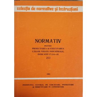 NORMATIV PENTRU PROIECTAREA SI EXECUTAREA CAILOR FERATE INDUSTRIALE, INDICATIV P 114-81. 253