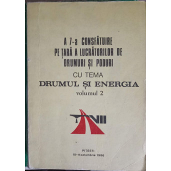 A 7-A CONSFATUIRE PE TARA A LUCRARILOR DE DRUMURI SI PODURI CU TEMA DRUMUL SI ENERGIA VOL.2
