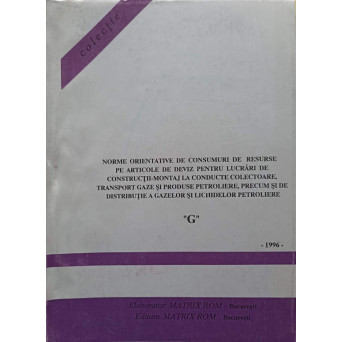 NORME ORIENTATIVE DE CONSUMURI DE RESURSE PE ARTICOLE DE DEVIZ PENTRU LUCRARI DE CONSTRUCTII-MONTAJ LA CONDUCTE COLECTOARE, TRANSPORT GAZE SI PRODUSE PETROLIERE, PRECUM SI DE DISTRIBUTIE A GAZELOR SI LICHIDELOR PETROLIERE G