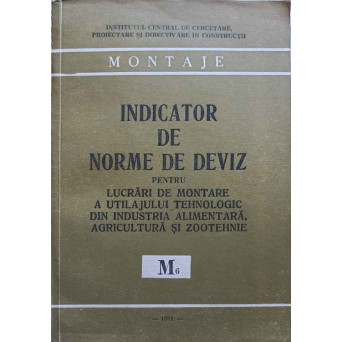 INDICATOR DE NORME DE DEVIZ PENTRU LUCRARI DE MONTARE A UTILAJULUI TEHNOLOGIC DIN INDUSTRIA ALIMENTARA, AGRICULTURA SI ZOOTEHNIE M6