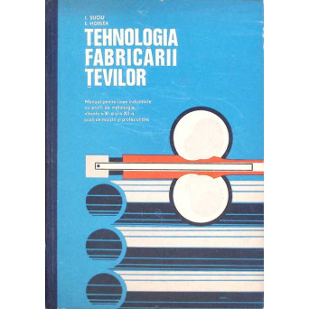 TEHNOLOGIA FABRICARII TEVILOR, MANUAL PENTRU CLASELE A XI-A SI A XII-A