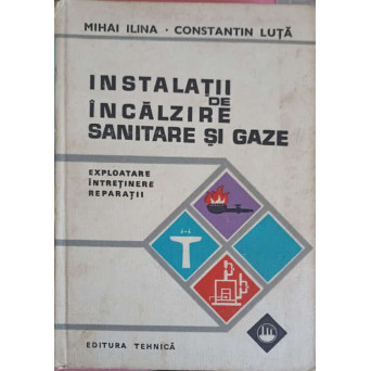 INSTALATII DE INCALZIRE SANITARE SI GAZE. EXPLOATARE INTRETINERE REPARATII
