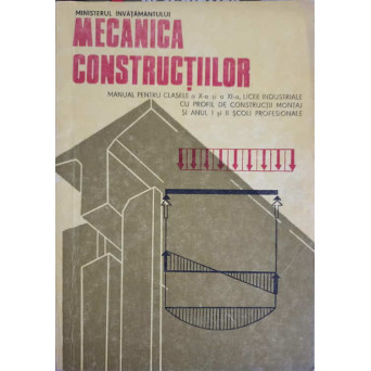 MECANICA CONSTRUCTIILOR. MANUAL PENTRU CLASELE A X-A SI A XI-A LICEE INDUSTRIALE