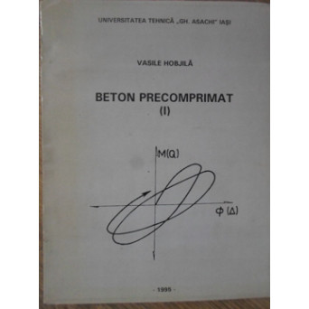 BETON PRECOMPRIMAT IN CONDITII DE EXPLOATARE NORMALE SI SPECIALE (CUTREMURE REPETATE) VOL.1