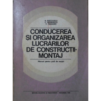 CONDUCEREA SI ORGANIZAREA LUCRARILOR DE CONSTRUCTII-MONTAJ. MANUAL PENTRU SCOLI DE MAISTRI
