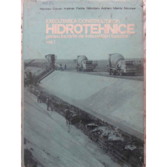 EXECUTAREA CONSTRUCTIILOR HIDROTEHNICE PENTRU LUCRARI DE IMBUNATATIRI FUNCIARE VOL.1