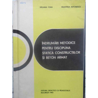 INDRUMARI METODICE PENTRU DISCIPLINA STATICA CONSTRUCTIILOR SI BETON ARMAT