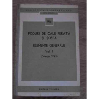 PODURI DE CALE FERATA SI SOSEA ELEMENTE GENERALE VOL.1 (COLECTIE STAS)